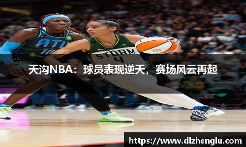 天沟NBA：球员表现逆天，赛场风云再起