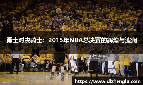 勇士对决骑士：2015年NBA总决赛的辉煌与波澜